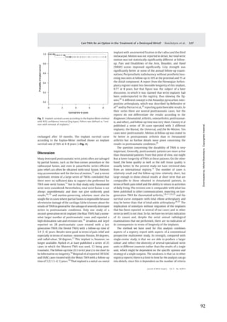   92	
  
	
  
	
   	
  
exchanged after 10 months. The implant survival curve
according to the Kaplan-Meier method shows an implant
survival rate of 92% at 4–8 years (►Fig. 3).
Discussion
Many destroyed posttraumatic wrist joints often are salvaged
by partial fusions, such as the four-corner procedure or the
radiocarpal fusion, and even in panarthritic wrists efﬁcient
pain relief can often be obtained with total fusion. Patients
may accommodate well for the loss of motion,12
and a recent
systematic review of a large series of TWAs concluded that
there were no sufﬁcient data to support the preference for
TWA over wrist fusion,13
but in that study only rheumatoid
wrist were considered. Nevertheless, total wrist fusion is not
always unproblematic and does not give uniformly good
results,14,15
and motion-preserving solutions must also be
sought for in cases where partial fusion is impossible because
of extensive damage of the cartilage. Little is known about the
results of TWA in general for the salvage of severely destroyed
wrists in posttraumatic conditions. Only one study of a
second-generation wrist implant (the Biax TWA) had a some-
what larger number of posttraumatic cases and reported a
high dislocation rate and revision rate.16
Levadoux and Legré
reported on 28 posttraumatic cases treated with a last
generation TWA (the Destot TWA) with a follow-up time of
3.9 (1–6) years. Results were good in terms of pain relief and
especially in terms of motion: extension-ﬂexion, 89 degrees,
and radial-ulnar, 34 degrees.17
This implant is, however, no
longer available. Nydick et al have published a series of 23
cases in which the Maestro TWA was used, 13 being post-
traumatic. The follow-up time (0.3 to 4.6 years) is too short to
be informative on longevity.18
Reigstad et al reported 30 SLAC
and SNAC cases treated with the Motec TWA with a follow-up
time of 3.2 (1.1–6.1) years.19
That implant is a metal-on-metal
implant with uncemented ﬁxation in the radius and the third
metacarpal. Motion was not reported in detail, but total wrist
motion was not statistically signiﬁcantly different at follow-
up. Pain and Disabilities of the Arm, Shoulder, and Hand
(DASH) scores improved signiﬁcantly. Grip strength was
signiﬁcantly better at some of the annual follow-up exami-
nations. Periprosthetic radiolucency without prosthetic loos-
ening was seen at follow-up in 10% at the proximal and 7% at
the distal component. A report from the Norwegian Arthro-
plasty register stated less favorable longevity of this implant,
0.77 at 4 years, but that ﬁgure was the subject of a later
discussion, in which it was claimed that wrist implants had
been underreported in the registry, thus skewing the ﬁg-
ures.20
A different concept is the Amandys pyrocarbon inter-
position arthroplasty, which was described by Bellemère et
al21
and by Pierrart et al,22
reporting quitefavorable results. In
their series there are several posttraumatic cases, but the
reports do not differentiate the results according to the
diagnoses (rheumatoid arthritis, osteoarthritis, posttraumat-
ic, and other), and follow-up time was very short. Cooney et al
published a series of 39 cases operated with 3 different
implants: the Biaxial, the Universal, and the Re-Motion. Ten
cases were posttraumatic. Motion at follow-up was stated to
be better in posttraumatic arthritis than in rheumatoid
arthritis but no further details were given concerning the
results in posttraumatic conditions.23
The question concerning the durability of TWA is very
important. Generally, posttraumatic patients are more active
than rheumatoid patients. From that point of view, one might
fear a lower longevity of TWA in these patients. On the other
hand, the bone quality as well as the soft tissue quality is
usually better. In the present study we have retrieved data
from an international registry.11
The number of cases is
relatively small and the follow-up time relatively short, but
large enough to show clinical results at short term that are
comparable to those obtained in rheumatoid patients, in
terms of both pain relief and the ability to return to activities
of daily living. The revision rate is comparable with what has
been published in other communications reporting on last-
generation TWA for rheumatoid arthritis,7,9–11,24,25
and the
survival curve compares with total elbow arthroplasty and
may be better than that of total ankle arthroplasty.26,27
The
implication of osteolysis without migration of the implants
that has been reported in several of our cases (and in other
series as well) is not clear. So far, we have no certain indication
of its causes and, despite the serial annual radiological
examinations that we performed, there are no indication of
its consequences in terms of longevity of the implants.
The method we have used for this analysis combines
aspects of a registry report with aspects of a conventional
prospective multicenter study. Its strength, compared with
single-center study, is that we are able to produce a larger
cohort and reﬂect the diversity of several specialized wrist
units in different countries rather than the results of a single
unit, which might be dependent on the speciﬁc opinion and
strategy of a single surgeon. The weakness is that (as in other
registry reports) there is a limit to how far the analysis can go
into details, since this is dependent on the number of criteria
Fig. 3 Implant survival curves according to the Kaplan-Meier method
with 95% conﬁdence interval (log-type). Failure was deﬁned as “revi-
sion with removal of implants.”
Journal of Wrist Surgery Vol. 2 No. 4/2013
Can TWA Be an Option in the Treatment of a Destroyed Wrist? Boeckstyns et al. 327
Downloadedby:MichelBoeckstyns.Copyrightedmaterial.
 