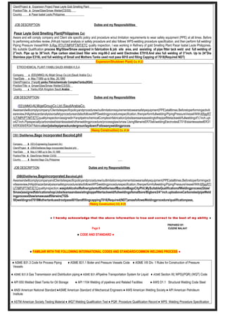 Client/Project : Expansion Project Pasar Leyte Gold Smelting Plant
Position/Title : Gmaw/Gtaw/Smaw Welder(CS/SS)
Country : Pasar Isabel Leyte,Philippines
JOB DESCRIPTION: Duties and my Responsibilities
Pasar Leyte Gold Smelting Plant(Philippines Co)
Aware and will comply company and Client site specific policy and procedure w/out limitation requirements to wear safety equipment (PPE) at all times. Before
to performing activities review JHA-job hazard analysis or safety procedure and also follows WPS-welding procedure specification. and then perform full welding/
Piping Pressure Vessel/With X-Ray RT/UT/MPI/PT/MT/ETC quality inspection, I was working in Refinery of gold Smelting Plant Pasar Isabel Leyte Philippines.
My suitable Qualification process Mig/Gtaw/Smaw assigned in fabrication & job site area, and assisting of pipe fitter tack weld and full welding of
2”inch. Pipe up to 36”inch. Pipe carbon steel.Used filler wire mig-90-2 and weld Electrodes E7018.And also full welding of 3”inch. Up to 24”Dia
Stainless pipe E316L and full welding of Small and Mothers Tanks used root pass 6010 and filling Capping of 7018(Required NDT)
Expansion/Shutdown Plant) Co. # 23
ETROCHEMICAL PLANT-YANBU,SAUDI ARABIA K.S.A
Company : (EEI)(MMG) AL-Mojel Group Co.Ltd.(Saudi Arabia Co.)
Year/Date : May 71989 up to May. 26,1990
Client/Project : (Yanpit) yanbu Petrochemicals ComplexYanbu(KSA)
Position/Title : Gmaw/Gtaw/Smaw Welder(CS/SS)
Country : Yanbu,KSA Kingdom Saudi.Arabia
JOB DESCRIPTION: Duties and my Responsibilities
(EEI)(MMG)ALMojelGroupCo.Ltd.(SaudiArabiaCo.
Awareandwillcomplycompany/Clientsitespecificpolicyandprocedurew/outlimitationrequirementstowearsafetyequipment(PPE)atalltimes.Beforetoperformingactiviti
esreviewJHAjobhazardanalysisorsafetyprocedureandalsofollowsWPSweldingprocedurespecification./thenperformfullwelding/PipingPressureVessel/WithXRayRT
/UT/MPI/PT/MT/ETCqualityinspection/assignedinYanpitpetrochemicalComplexinfabrication/jobsiteareaareassistingtothepipefittetackweld/fullweldingof½”inch.upt
o42”inch.Pipespeciallycarbonsteel/stainlesssteel/otherweldingprocedure/processgtaw/smaw.UsingfillerwireER70s6/weldingElectrodesE7018/stainlesssteelER31
6/ER309/ER347/fabrication/jobsitepiperackundergroun/laydown/Followanyweldingproces
(Heavy Construction) Co. # 24
DBI) Distilleries,Bago incorporated Bacolod,phil
Company : EEI)-Engineering Equipment Int.l
Client/Project : (DBI)Distilleries Bago incorporated Bacolod phil.
Year/Date : May.4,1988 up to Dec.10,1988
Position/Title : Gtaw/Smaw Welder CS/SS
Country : Bacolod Bago City,Philippines
JOB DESCRIPTION: Duties and my Responsibilities
(DBI)Distilleries,Bagoincorporated,Bacolod,phil.
AwareandwillcomplycompanyandClientsitespecificpolicyandprocedurew/outlimitationrequirementstowearsafetyequipment(PPE)atalltimes.Beforetoperformingacti
vitiesreviewJHAjobhazardanalysisorsafetyprocedure/alsofollowsWPSweldingprocedurespecification./thenperformfullwelding/PipingPressureVessel/WithXRayRT/
UT/MPI/PT/MT/ETCqualityinspection,wasjobAlcoholRefineryplantofDistilleriesofBacolodBagoCityPhil,MySuitableQualificationofWeldingprocess(Gtaw/
Smaw)assignedfabricationshop/Jobsiteareaandassistingtoppefittertackweld/fullweldingofsmallbore/Bigbore3/4”inch.uptoaboveCarbonsteelpipeWeld
ingprocessGtaw/smawusedfillerwire(TGS-
50)weldingrod7018Mothertankusedrootpass6010andfillingcapping7018(Required(NDT)areasfollowsWeldingprocedure/qualificationpass,
(Heavy Construction) CO, # 25
● I hereby acknowledge that the above information is true and correct to the best of my ability ●
PREPARED BY:
Page 9 EUGENE MALAAY
● CODE AND STANDARD ●
● FAMILIAR WITH THE FOLLOWING INTERNATIONAL CODES AND STANDARD/COMMON WELDING PROCESS ●
♦ ASME B31.3 Code for Process Piping ♦ ASME B31.1 Boiler and Pressure Vessels Code ♦ ASME VIII Div. 1 Rules for Construction of Pressure
Vessels
♦ ASME B31.8 Gas Transmission and Distribution piping ♦ ASME B31.4Pipeline Transportation System for Liquid ♦ ASME Section XI( WPS)(PQR) (WQT) Code
♦ API 650 Welded Steel Tanks for Oil Storage ♦ API 1104 Welding of pipelines and Related Facilities ♦ AWS D1.1 Structural Welding Code Steel
♦ ANSI American National Standard ♦ASME American Standard of Mechanical Engineers ♦ AWS American Welding Society ♦ API American Petroleum
Institute
♦ ASTM American Society Testing Material ♦ WQT Welding Qualification Test ♦ PQR Procedure Qualification Record ♦ WPS Welding Procedure Specification
 