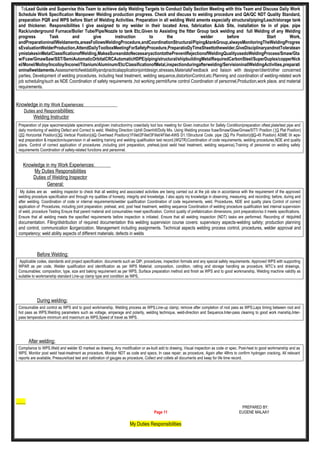 ToLead Guide and Supervise this Team to achieve daily Welding Targets to Conduct Daily Section Meeting with this Team and Discuss Daily Work
Schedule Work Specification Manpower Welding production progress. Check and discuss to welding procedure and QA/QC NDT Quality Standard,
preparation PQR and WPS before Start of Welding Activities. Preparation in all welding Weld aments especially structural/piping/Leach/storage tank
and thickener. Responsibilities I give assigned to my welder in their located Area, fabrication &Job Site, installation tie in of pipe. pipe
Rack/underground Furnace/Boiler Tube/Pipe/Nozzle to tank Etc,Given to Assisting the fitter Group tack welding and full Welding of any Welding
progress Task and give instruction to the welder before Start Work,
andPreparationinallWeldaments,areasFollowsWeldingProcedure,andCoordinationStructural/Piping&tankGroup,alwaysMonitoringTheWeldingProgres
sEvaluationWelderProduction,AttendDailyToolboxMeetingForSafetyProcedure,PreparatioDyTimeSheettothewelder,GiveDisciplinaryandnotToleratean
ymistakesinMetalClassificationofWelding,MakeaSureanddoNecessaryactiontothePreventRejectionofWeldingQualityusedoWeldingProcess/Smaw/Gta
w/Fcaw/GmawSaw/SST/SemiAutomaticOrbitalCRCAutomaticHDPE/piping/structural/shipbuildingMetalRequiredCarbonSteel/SuperDuplex/copperNick
el/Monel/Molloy/Incolloy/Inconel/Titanium/Aluminum/Etc/ClassificationofMetal,inspectionduringafterwelding/ServisioninallWeldingActivities,preparati
oninallweldaments.Assessmentofweldabilityandpracticalapplicationjointdesign,stresses,MaterialsFeedback and liaison with designer/client/other concerned
parties, Development of welding procedures, including heat treatment, welding sequence,distortionControl,etc.Planning and coordination of welding-related work
job scheduling/such as NDE Coordination of safety requirements ,hot working permit/fume control Coordination of personnel,Production,work place, and material
requirements.
Knowledge in my Work Experiences:
Duties and Responsibilities:
Welding Instructor
Preparation of pipe specimens/plate specimens and/given instruction/my craw/daily tool box meeting for Given instruction for Safety Condition/preparation oftest.plate/test pipe and
daily monitoring of welding Defect and Correct to weld, Welding Direction Uphill Downhill/Dolly Mix. Using Welding process fcaw/Smaw/Gtaw/Gmaw/STT/ Position (1G Plat Position)
(2G Horizontal Position)(3G Vertical Position)(4G Overhead Position)(1Fillet/2Fillet/3Fillet/4Fillet-AWS D1.1Structural Code. pipe (5G Pix Position)(6G-45 Position) ASME IX wps-
wqt preparation & inspection/supervision in all welding training and welding qualification test record.(WQTR)Coordination of code requirements, welding procedures,NDE and quality
plans. Control of correct application of procedures ,including joint preparation, preheat,/post weld heat treatment, welding sequence),Training of personnel on welding safety
requirements Coordination of safety-related functions and personnel.
Knowledge in my Work Experiences:
My Duties Responsibilities
Duties of Welding Inspector
General:
My duties are as welding inspector to check that all welding and associated activities are being carried out at the job site in accordance with the requirement of the approved
welding procedure specification and through my qualities of honesty, integrity and knowledge. I also apply my knowledge in observing, measuring, and recording; before, during and
after welding. Coordination of code or internal requirements/welder qualification Coordination of code requirements, weld. Procedures, NDE and quality plans Control of correct
application of Procedures, including joint preparation, preheat, and, post heat treatment, welding sequence Coordination of welding procedure qualification test internal supervision
of weld, procedure Testing Ensure that parent material and consumables meet specification. Control quality of prefabrication dimensions, joint preparation/so it meets specifications.
Ensure that all welding meets the specified requirements before inspection is initiated. Ensure that all welding inspection (NDT) tasks are performed. Recording of required
documentation. Filing/distribution of required documentation this welding supervision course covers: supervisory aspects-welding safety; production planning
and control, communication &organization. Management including assignments. Technical aspects welding process control, procedures, welder approval and
competency; weld ability aspects of different materials; defects in welds
Before Welding:
Applicable codes, standards and project specification. documents such as QIP, procedures, inspection formats and any special safety requirements. Approved WPS with supporting
WPAR as per code, Welder qualification and identification as per WPS Material; composition, condition, ratting and storage handling as procedure, MTC’s and drawings,
Consumables; composition, type, size and baking requirement as per WPS, Surface preparation method and finish as WPS and to good workmanship, Welding machine validity as
suitable to workmanship standard Line-up clamp type and condition as WPS,
During welding:
Consumable and control as WPS and to good workmanship, Welding process as WPS,Line-up clamp; remove after completion of root pass as WPS,Laps timing between root and
hot pass as WPS,Welding parameters such as voltage, amperage and polarity, welding technique, weld-direction and Sequence.Inter-pass cleaning to good work manship,Inter-
pass temperature minimum and maximum as WPS,Speed of travel as WPS.
After welding:
Compliance to WPS.Weld and welder ID marked as drawing, Any modification or as-built add to drawing, Visual inspection as code or spec. Post-heat to good workmanship and as
WPS, Monitor post weld heat-treatment as procedure, Monitor NDT as code and specs, In case repair; as procedure, Again after 48hrs to confirm hydrogen cracking, All relevant
reports are available, Pressure/load test and calibration of gauges as procedure, Collect and collets all documents and keep for life time record.
PREPARED BY:
Page 11 EUGENE MALAAY
My Duties Responsibilities
 