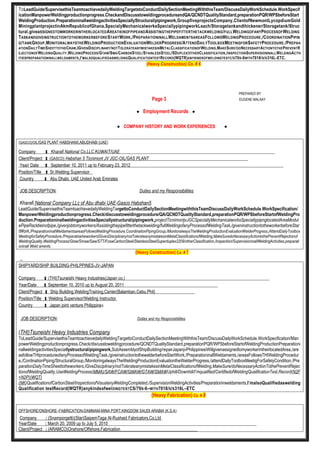 TOLeadGuide/SupervisethisTeamtoachievedailyWeldingTargetstoConductDailySectionMeetingWiththisTeam/DiscussDailyWorkSchedule.WorkSpecif
icationManpowerWeldingproductionprogress.CheckandDiscusstoweldingprocedureandQA/QCNDTQualityStandard,preparationPQR/WPSbeforeStart
WeldingProduction.PreparationinallweldingactivitiesSpeciallyStructural/pipingwork,GroupfiveprojectsCompany,ClientofNewmontLycopdiumGold
MiningplantprojectinAkmRepublicofGhana,SpecialyMechanicalworksSpeciallypipingworkLeach/Storagetankandthickener/Storagetank/Struc
tural.giveaSSIGNEDTOMWORKERINTHERLOCATEDAREATIEINOFPIPEANDASSISTINGTHEPIPEFITTERTHETACKWELDING/FULLWELDINGOFANYPROCESSOFWELDING
TASKANDGIVEINSTRUCTIONTOTHEWORKERBEFORESTARTWORK,/PREPARATIONINALLWELDAMENTSAREASFOLLOWSWELDINGPROCEDURE,/COORDINATIONPIPIN
G/TANKGROUP,MONITORALWAYSTHEWELDINGPRODUCTIONEVALUATIONWELDERPROGRESS/ATTENDDAILYTOOLBOXMEETINGFORSAFETYPROCEDURE./PREPAR
ATIONDAILYTIMESHEETTOTHECRAW,IGIVENDISCIPLINARY/NOTTOLERATEANYMISTAKESINMETALCLASSIFICATIONOFWELDING,MAKESURE/DONECESSARYACTIONTOTHEPREVENTR
EJECTIONOFWELDINGQUALITY,WELDINGPROCESS/GTAW/SMA/CARBONSTEEL/STAINLESSSTEEL/SDUPLEX/OTHERCLASSIFICATION,/INSPECTIONSUPERVISIONINALLWELDINGACTIV
ITIESPREPARATIONINALLWELDAMENTS,I’MALSOQUALIFIEDASWELDINGQUALIFICATIONTESTRECORD(WQTR)ANYKINDSOFWELDINGTESTC/S70S-6WITH7018/S/S316L-ETC.
(Heavy Construction) Co. # 6
PREPARED BY:
Page 3 EUGENE MALAAY
● Employment Records ●
● COMPANY HISTORY AND WORK EXPERIENCES ●
(GASCO)/OIL/GAS PLANT HABSHAN5,ABUDHABI (UAE)
Company : Kharafi National Co.LLC.KUWAIT/UAE
Client/Project : (GASCO) Habshan 5 Ticnimont JV JGC-OIL/GAS PLANT
Year/ Date : September 10, 2011 up to February 23, 2012
Position/Title : Sr,Welding Supervisor
Country : Abu Dhabi, UAE United Arab Emirates
JOB DESCRIPTION: Duties and my Responsibilities
Kharafi National Company LLc of Abu dhabi UAE-Gasco Habshan5
LeadGuide/SupervisethisTeamtoachievedailyWeldingTargettoConductDailySectionMeetingwiththisTeamDiscussDailyWorkSchedule.WorkSpecification/
ManpowerWeldingproductionprogress.Check/discusstoweldingprocedure/QA/QCNDTQualityStandard,preparationPQR/WPSbeforeStartofWeldingPro
duction.PreparationinallweldingactivitiesSpeciallystructural/pipingwork,projectTicnimontjvJGCSpeciallyMechanicalworksSpeciallypipnglocatedAreaModul
ePipeRacktieinofpipe,/givenjobtomyworkers/Assistingthepipefitterthetackwelding/fullWeldingofanyProcessofWeldingTask,/giveninstructiontotheworkerbeforeStar
tWork,/PreparationinallWeldamentsareasFollowsWeldingProcedure,CoordinationPipingGroup,/MonitoralwaysTheWeldingProductionEvaluationWelderProgress,/AttendDailyToolbox
MeetingforSafetyProcedure,/PreparatioeheworkersIGivenDisciplinary/notTolerateanymistakesinMetalClassificationofWelding,MakeSuredoNecessaryActiontothePreventRejectionof
WeldingQuality,WeldingProcess/Gtaw/Smaw/Saw/STT/FcawCarbonSteel/StainlessSteelSuperduplex2209/otherClassification,/inspection/SupervisioninallWeldingActivities,preparati
oninall Weld aments.
(Heavy Construction) Co. # 7
SHIPYARD/SHIP BUILDING-PHILPPINES-JV-JAPAN
Company : (THI)Tsuneishi Heavy Industries(Japan co.)
Year/Date : September 10, 2010 up to August 20, 2011
Client/Project : Ship Building,WeldingTraining,Center(Balamban,Cebu,Phil)
Position/Title : Welding Supervisor/Welding Instructor
Country : Japan joint venture Philippines
JOB DESCRIPTION: Duties and my Responsibilities
(THI)Tsuneishi Heavy Industries Company
ToLeadGuide/SupervisethisTeamtoachievedailyWeldingTargettoConductDailySectionMeetingWiththisTeam/DiscussDailyWorkSchedule.WorkSpecification/Man
powerWeldingproductionprogress.Check/discusstoweldingprocedure/QCNDTQualityStandard,preparationPQR/WPSbeforeStartofWeldingProductionPreparationi
nallweldingactivitiesSpeciallystructural/pipingwork,SubAssemblyofShipBuilding/repairJapanjvPhilippinesiWillgivenassignedtomyworkerintheirlocatedArea,/are
asfollowTHIprocedureofanyProcessofWeldingTask,/giveinstructiontothewelderbeforeStartWork,/PreparationinallWeldaments,/areasFollowsTHIWeldingProcedur
e,/CordinationPiping/StructuralGroup,/MonitoringalwaysTheWeldingProductionEvaluationtheWelderProgress,/attendDailyToolboxMeetigForSafetyCondition,/Pre
parationDailyTimeSheettotheworkers,IGiveDisciplinary/notTolerateanymistakesinMetalClassificationofWelding,MakeSure/doNecessaryActionTothePreventRejec
tionofWeldingQuality,UseWeldingProcess(MMA)/SAW/FCAW/GMAW/GTAW/SMAWUphill/Downhill/I’mqualified/CertifiedofWeldingQualificationTest,Record(N2F
+N2P)(WQT)
(NK)QualificationofCarbonSteel/InspectionofVisualanyWeldingCompleted,/SupervisionWeldingActivities/Preparationinweldaments,I’malsoQualifiedaswelding
Qualification testRecord(WQTR)anykindsofwelDINGTESTCS/70S-6–WITH7018/S/S316L–ETC
(Heavy Fabrication) Co. # 8
OFFSHORE/ONSHORE–FABRICATION-DAMMAM-MINA PORT.KINGDOM SAUDI ARABIA (K.S.A)
Company : (Snamporgetti)(Star)SaipemTaga Al-Rushaid Fabricators,Co.Ltd
Year/Date : March 20, 2009 up to July 5, 2010
Client/Project ; (ARAMCO)Onshore/Offshore.Fabrication
 