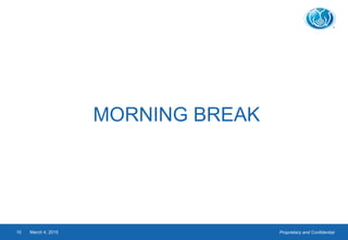 Proprietary and ConfidentialMarch 4, 201510
MORNING BREAK
 