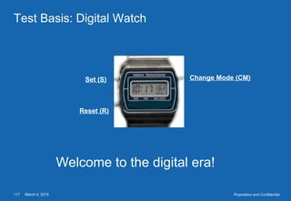 March 4, 2015117 Proprietary and Confidential
Test Basis: Digital Watch
Reset (R)
Set (S) Change Mode (CM)
Welcome to the digital era!
 