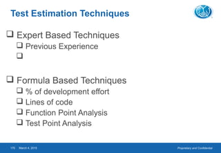 Proprietary and ConfidentialMarch 4, 2015170
Test Estimation Techniques
 Expert Based Techniques
 Previous Experience

 Formula Based Techniques
 % of development effort
 Lines of code
 Function Point Analysis
 Test Point Analysis
 