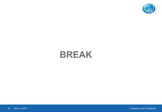 Proprietary and ConfidentialMarch 4, 201543
BREAK
 