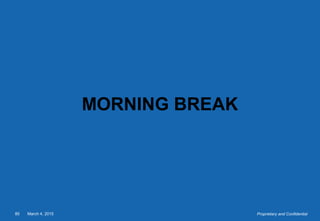 March 4, 201585 Proprietary and Confidential
MORNING BREAK
 