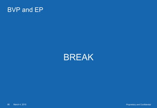 March 4, 201596 Proprietary and Confidential
BVP and EP
BREAK
 