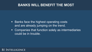 BANKS WILL BENEFIT THE MOST
 Banks face the highest operating costs
and are already jumping on the trend.
 Companies tha...