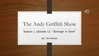 The Andy Griffith Show
Season 1, Episode 12: "Stranger in Town“
By: Toni Brown
 