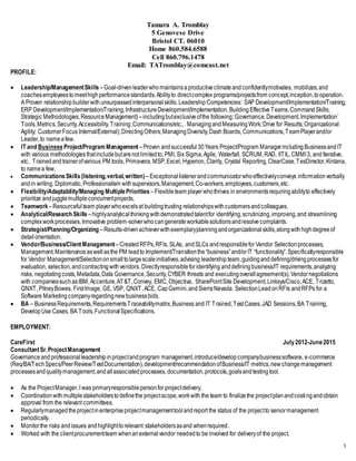 1
Tamara A. Tromblay
5 Genovese Drive
Bristol CT. 06010
Home 860.584.6588
Cell 860.796.1478
Email: TATromblay@comcast.net
PROFILE:
 Leadership/ManagementSkills –Goal-drivenleaderwhomaintainsaproductiveclimateandconfidentlymotivates, mobilizes,and
coachesemployeestomeethighperformancestandards.Abilityto directcomplex programs/projectsfrom concept,inception,tooperation.
A Proven relationshipbuilderwithunsurpassedinterpersonalskills. LeadershipCompetencies: SAP Development/Implementation/Training,
ERP Development/Implementation/Training,InfrastructureDevelopment/Implementation,BuildingEffectiveTeams,CommandSkills;
Strategic Methodologies,ResourceManagement)–includingbutexclusiveofthe following;Governance,Development,Implementation`
Tools,Metrics,Security,Accessibility,Training ,Communications/etc., ManagingandMeasuringWork;Drive for Results;Organizational
Agility; CustomerFocusInternal/External);DirectingOthers;ManagingDiversity,Dash Boards, Communications,TeamPlayerand/or
Leader,to nameafew.
 IT and Business Project/ProgramManagement –Proven andsuccessful 30Years Project/Program ManagerincludingBusinessandIT
with various methodologiesthatincludebutarenot limitedto; PMI, Six Sigma,Agile, Waterfall, SCRUM,RAD, IITIL,CMMI3, andIterative,
etc. Trainedandtrainerofvarious PM tools, Primavera, MSP,Excel, Hyperion, Clarity, Crystal Reporting,ClearCase,TesDirector,Kintana,
to namea few.
 CommunicationsSkills(listening,verbal,written) –Exceptionallistenerandcommunicatorwhoeffectivelyconveys informationverbally
andin writing, Diplomatic,Professionalism withsupervisors,Management,Co-workers,employees,customers,etc.
 Flexibility/Adaptability/Managing MultiplePriorities –Flexibleteam playerwhothrives in environmentsrequiringabilityto effectively
prioritize andjugglemultipleconcurrentprojects.
 Teamwork –Resourcefulteam playerwhoexcelsat buildingtrusting relationshipswithcustomersandcolleagues.
 Analytical/Research Skills –highlyanalyticalthinkingwithdemonstratedtalentfor identifying,scrutinizing,improving,and streamlining
complexworkprocesses.Innovative problem-solverwhocangenerateworkablesolutionsandresolvecomplaints.
 Strategist/Planning/Organizing –Results-drivenachieverwithexemplaryplanningandorganizationalskills,alongwithhighdegreeof
detailorientation.
 Vendor/Business/ClientManagement–Created RFPs,RFIs, SLAs, andSLCs andresponsiblefor Vendor Selectionprocesses,
Management,Maintenanceaswellasthe PM leadto Implement/Transitionthe“business”and/orIT “functionality”.Specificallyresponsible
for Vendor Management/Selectiononsmalltolargescaleinitiatives,advising leadership team,guidinganddefining/drivingprocessesfor
evaluation, selection,andcontractingwithvendors. Directlyresponsibleforidentifying anddefiningbusiness/IT requirements,analyzing
risks, negotiatingcosts,Metadata,Data Governance,Security,CYBER threats and executingoverallagreement(s).Vendor negotiations
with companiessuchasIBM,Accenture,AT&T,Convey, EMC,Objectiva, SharePointSite Development,Linksys/Cisco,ACE, Trizetto,
QNXT,PitneyBowes, FirstImage, GE, VSP, QNXT,ACE, CapGemini,andSierraNevada. SelectionLeadon RFIs andRFPs for a
Software Marketingcompanyregardingnewbusinessbids.
 BA – BusinessRequirements,RequirementsTraceabilitymatrix,Business and IT Trained,TestCases,JAD Sessions,BA Training,
DevelopUse Cases, BA Tools,FunctionalSpecifications.
EMPLOYMENT:
CareFirst July2012-June2015
ConsultantSr.ProjectManagement
Governanceandprofessionalleadershipinprojectandprogram management,introduce/developcompanybusinesssoftware, e-commerce
(Req/BA/TechSpecs/PeerReview/TestDocumentation),development/recommendationofBusiness/IT metrics,newchangemanagement
processesandqualitymanagement,andallassociatedprocesses, documentation,protocols,goalsandtestingtool.
 As the ProjectManager,I was primaryresponsiblepersonfor projectdelivery.
 Coordinationwithmultiplestakeholderstodefinethe projectscope,workwith the team to finalizethe projectplanandcostingandobtain
approval from the relevant committees.
 Regularlymanagedtheprojectinenterpriseprojectmanagementtoolandreport the status of the projectto seniormanagement
periodically.
 Monitorthe risks andissues andhighlighttorelevant stakeholdersasand whenrequired.
 Worked with the clientprocurementteam whenanexternalvendor neededto be involved for deliveryof the project.
 