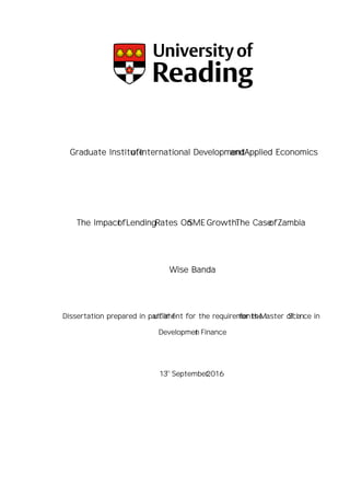 Graduate Institute of International Development and Applied Economics
The Impact of Lending Rates On SME Growth: The Case of Zambia
Wise Banda
Dissertation prepared in partial fulfilment for the requirements for the Master of Science in
Development Finance
13Th
September, 2016
 