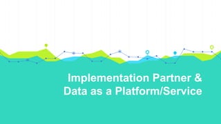 Implementation Partner &
Data as a Platform/Service
 