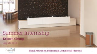 1
Summer Internship
Kristen Chung
Brand Activation, Rubbermaid Commercial Products
July 28, 2016
 