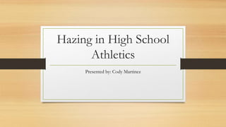 Hazing in High School
Athletics
Presented by: Cody Martinez
 