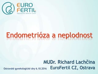 Endometrióza a neplodnost
MUDr. Richard Lachčina
EuroFertil CZ, OstravaOstravské gynekologické dny 6.10.2016
 