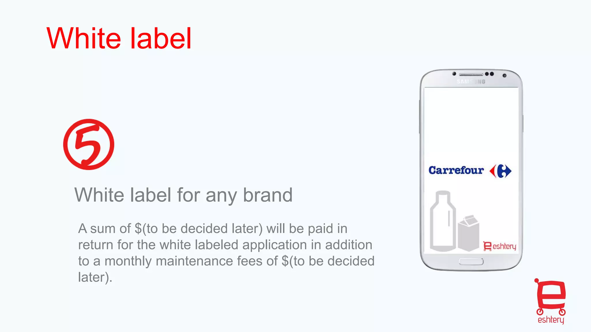 White label
White label for any brand
A sum of $(to be decided later) will be paid in
return for the white labeled application in addition
to a monthly maintenance fees of $(to be decided
later).
 