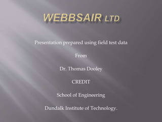 Presentation prepared using field test data
From
Dr. Thomas Dooley
CREDIT
School of Engineering
Dundalk Institute of Technology.
 