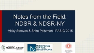 Notes from the Field:
NDSR & NDSR-NY
Vicky Steeves & Shira Peltzman | PASIG 2015
 