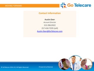 32© GoTelecare 2014-15| All Rights Reserved Private & Confidential
MOVING FORWARD
Contact Information
Austin Deer
Account Director
212.206.0322
217.418.7229 (cell)
Austin.Deer@GoTelecare.com
 