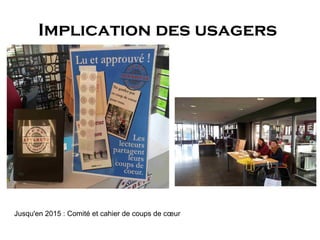 Implication des usagers
Jusqu'en 2015 : Comité et cahier de coups de cœur
 