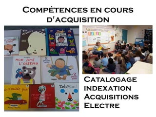 Compétences en cours
d'acquisition
Catalogage
indexation
Acquisitions
Electre
 