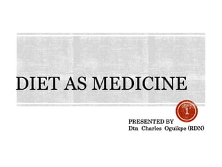 DIET AS MEDICINE
PRESENTED BY
Dtn Charles Oguikpe (RDN)
1
 