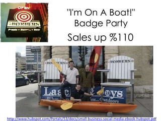 "I'm On A Boat!"
                                    Badge Party
                                  Sales up %110




http://www.hubspot.com/Portals/53/docs/small-business-social-media-ebook-hubspot.pdf
 