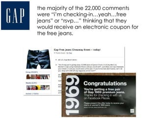 the majority of the 22,000 comments
were “i’m checking-in…yeah…free
jeans” or “rsvp…” thinking that they
would receive an electronic coupon for
the free jeans.
 