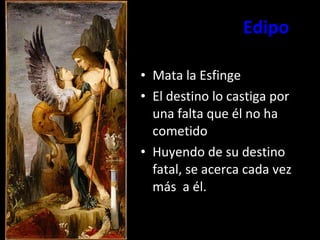 Edipo Mata la Esfinge El destino lo castiga por una falta que él no ha cometido Huyendo de su destino fatal, se acerca cada vez más  a él. 