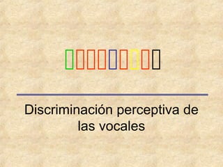
Discriminación perceptiva de
las vocales
 