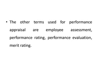 • The other terms used for performance
appraisal are employee assessment,
performance rating, performance evaluation,
merit rating.
 