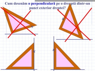 Cum desenăm o perpendiculară pe o dreaptă dintr-un
punct exterior dreptei?
 