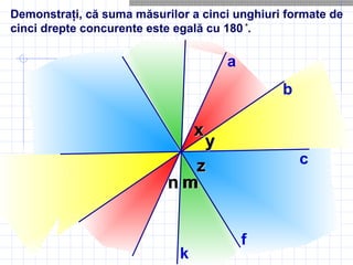 nn
Demonstraţi, că suma măsurilor a cinci unghiuri formate de
cinci drepte concurente este egală cu 180 °°
.
b
с
уууу
xx
zz
а
хх
zz
k
f
mmmmnn
 