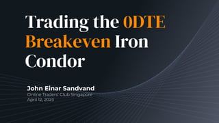 Trading the 0DTE
Breakeven Iron
Condor
John Einar Sandvand
Online Traders’ Club Singapore
April 12, 2023
 