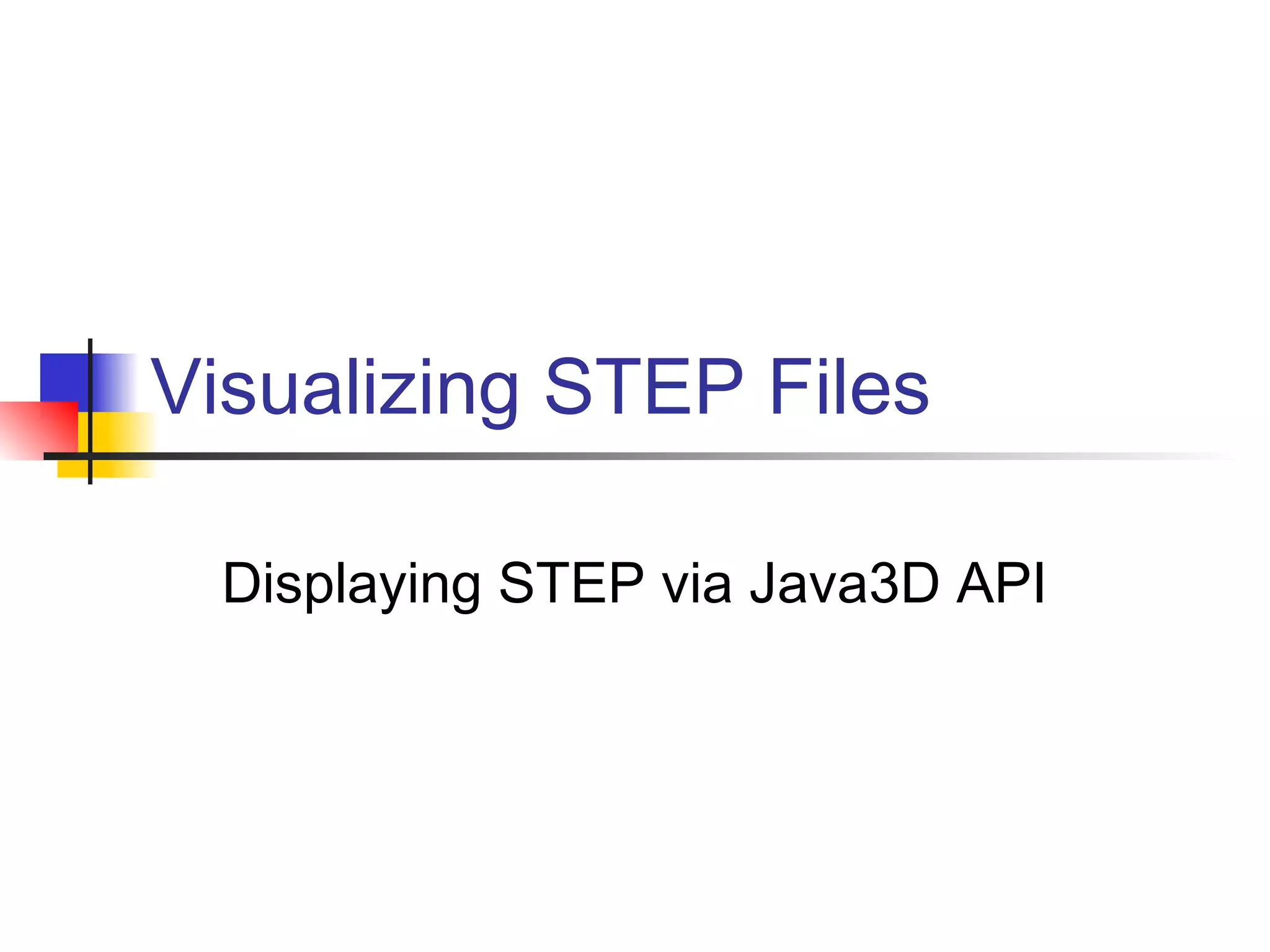 Visualizing STEP Files
Displaying STEP via Java3D API
 