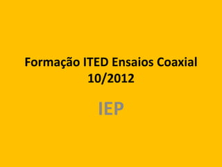 Formação ITED Ensaios Coaxial
10/2012
IEP
 