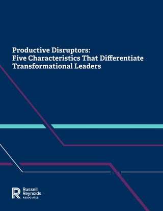 Productive Disruptors:
Five Characteristics That Differentiate
Transformational Leaders
 