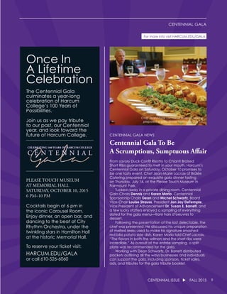 9CENTENNIAL ISSUE u FALL 2015
CENTENNIAL GALA
CENTENNIAL GALA NEWS
Centennial Gala To Be
A Scrumptious, Sumptuous Affair
From savory Duck Confit Risotto to Chianti Braised
Short Ribs guaranteed to melt in your mouth, Harcum’s
Centennial Gala on Saturday, October 10 promises to
be one tasty event. Chef Jean-Marie Lacroix of Brûlée
Catering prepared an exquisite gala dinner tasting
on Thursday, July 16, at the Please Touch Museum in
Fairmount Park.
	 Tucked away in a private dining room, Centennial
Gala Chairs Dennis and Karen Marlo, Centennial
Sponsorship Chairs Dean and Michel Schwartz, Board
Vice-Chair Louise Strauss, President Jon Jay DeTemple,
Vice President of Advancement Dr. Susan E. Barrett, and
a few lucky staffers enjoyed a sampling of everything
slated for the gala menu—from hors d’oeuvres to
dessert.
	 Following the presentation of the last delectable, the
chef was presented. He discussed his unique preparation
of melted leeks used to make his signature smashed
red bliss potato side dish. Karen Marlo told Chef Lacroix,
“The flavors in both the salmon and the short ribs were
incredible.” As a result of the entrée sampling, a split
plate was recommended for the gala.
	 Working with Dean Schwartz, Dr. Barrett distributed
packets outlining all the ways businesses and individuals
can support the gala, including sponsors, ticket sales,
ads, and tributes for the gala tribute booklet.
CELEBRATING 100 YEARS OF HARCUM COLLEGE
C E N T E N N I A L
PLEASE TOUCH MUSEUM
AT MEMORIAL HALL
SATURDAY, OCTOBER 10, 2015
6 PM–10 PM
Cocktails begin at 6 pm in
the iconic Carousel Room.
Enjoy dinner, an open bar, and
dancing to the beat of City
Rhythm Orchestra, under the
twinkling stars in Hamilton Hall
at the historic Memorial Hall.
To reserve your ticket visit:
HARCUM.EDU/GALA
or call 610-526-6060
Once In
A Lifetime
Celebration
The Centennial Gala
culminates a year-long
celebration of Harcum
College’s 100 Years of
Possibilities.
Join us as we pay tribute
to our past, our Centennial
year, and look toward the
future of Harcum College.
For more info visit HARCUM.EDU/GALA
Chef Jean-Marie Lacroix of Brûlée Catering
prepared a gala dinner tasting on July 16.
 