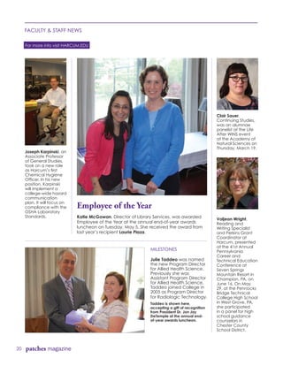 20 patches magazine
FACULTY & STAFF NEWS
Clair Sauer,
Continuing Studies,
was an alumnae
panelist at the Life
After WINS event
at the Academy of
Natural Sciences on
Thursday, March 19.
Valjean Wright,
Reading and
Writing Specialist
and Perkins Grant
Coordinator at
Harcum, presented
at the 41st Annual
Pennsylvania
Career and
Technical Education
Conference at
Seven Springs
Mountain Resort in
Champion, PA, on
June 16. On May
29, at the Pennocks
Bridge Technical
College High School
in West Grove, PA,
she participated
in a panel for high
school guidance
counselors in
Chester County
School District.
MILESTONES
Julie Taddeo was named
the new Program Director
for Allied Health Science.
Previously she was
Assistant Program Director
for Allied Health Science.
Taddeo joined College in
2005 as Program Director
for Radiologic Technology.
Taddeo is shown here,
accepting a gift of recognition
from President Dr. Jon Jay
DeTemple at the annual end-
of-year awards luncheon.
For more info visit HARCUM.EDU
Employee of the Year
Katie McGowan, Director of Library Services, was awarded
Employee of the Year at the annual end-of-year awards
luncheon on Tuesday, May 5. She received the award from
last year’s recipient Laurie Plaza.
Joseph Karpinski, an
Associate Professor
of General Studies,
took on a new role
as Harcum’s first
Chemical Hygiene
Officer. In his new
position, Karpinski
will implement a
college-wide hazard
communication
plan. It will focus on
compliance with the
OSHA Laboratory
Standards.
 