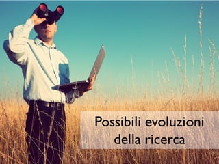 Possibili evoluzioni
della ricerca
 