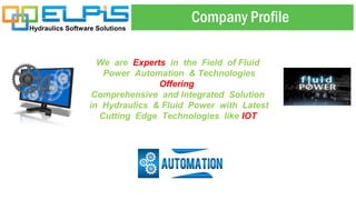 Hydraulics Software Solutions
Company Profile
We are Experts in the Field of Fluid
Power Automation & Technologies
Offering
Comprehensive and Integrated Solution
in Hydraulics & Fluid Power with Latest
Cutting Edge Technologies like IOT
 