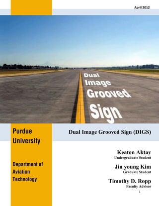 1
Dual Image Grooved Sign (DIGS)
Keaton Aktay
Undergraduate Student
Jin young Kim
Graduate Student
Timothy D. Ropp
Faculty Advisor
April 2012
 