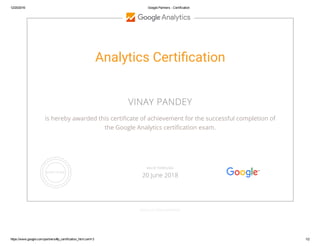 12/20/2016 Google Partners ­ Certification
https://www.google.com/partners/#p_certification_html;cert=3 1/2
Analytics Certiãcation
VINAY PANDEY
is hereby awarded this certiñcate of achievement for the successful completion of
the Google Analytics certiñcation exam.
GOOGLE.COM/PARTNERS
VALID THROUGH
20 June 2018
 