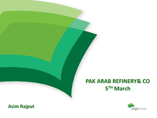PAK ARAB REFINERY& CO
5TH March
Asim Rajput
 