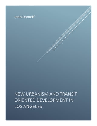 0
John Dornoff
NEW URBANISM AND TRANSIT
ORIENTED DEVELOPMENT IN
LOS ANGELES
 