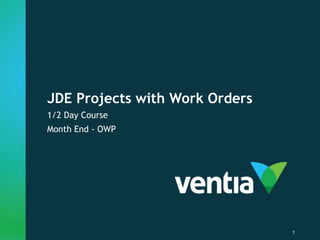 JDE Projects with Work Orders
1/2 Day Course
Month End - OWP
1
 