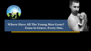 Where Have All The Young Men Gone?
Gone to Grave, Every One.
 