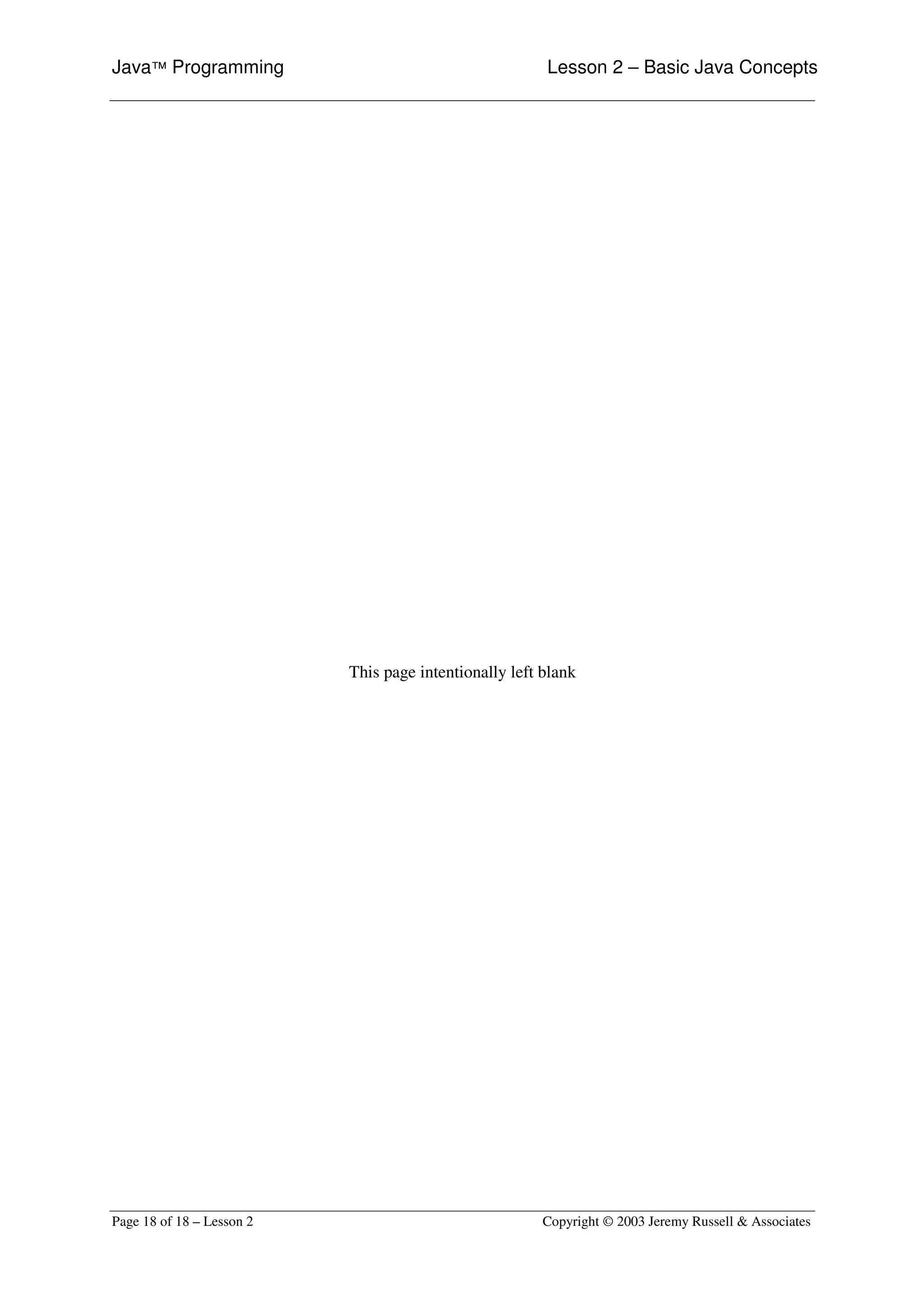 Java™ Programming                                       Lesson 2 – Basic Java Concepts




                           This page intentionally left blank




Page 18 of 18 – Lesson 2                                Copyright © 2003 Jeremy Russell & Associates
 