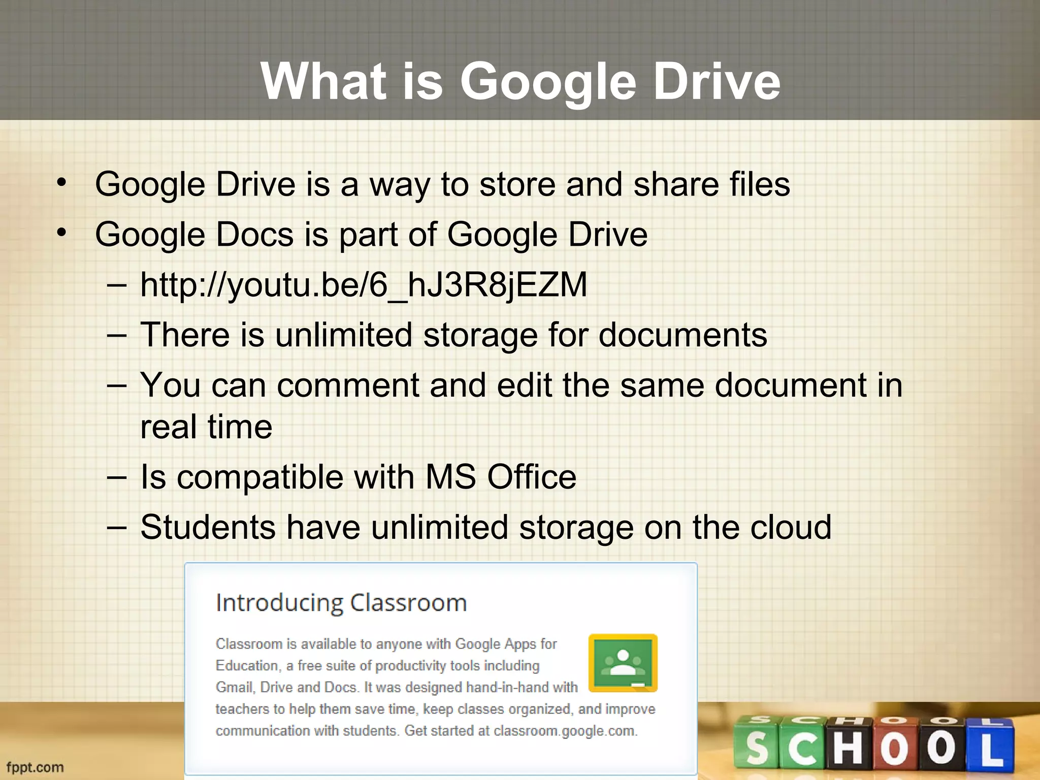 What is Google Drive
• Google Drive is a way to store and share files
• Google Docs is part of Google Drive
– http://youtu.be/6_hJ3R8jEZM
– There is unlimited storage for documents
– You can comment and edit the same document in
real time
– Is compatible with MS Office
– Students have unlimited storage on the cloud
 