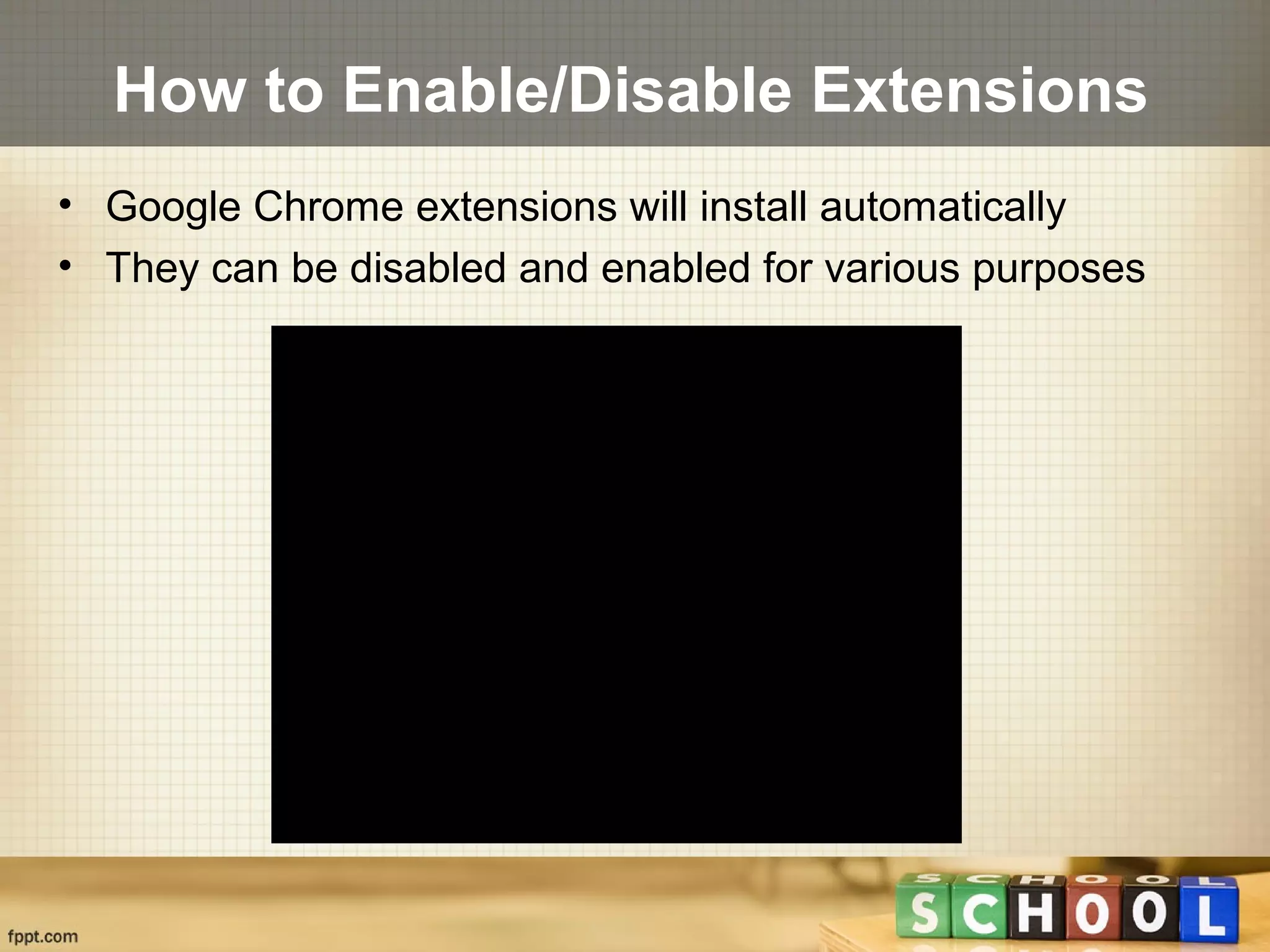 How to Enable/Disable Extensions
• Google Chrome extensions will install automatically
• They can be disabled and enabled for various purposes
 