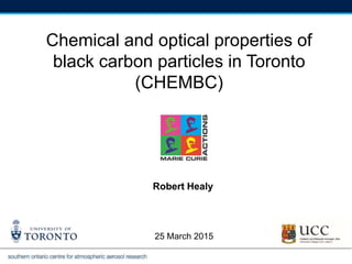 25 March 2015
Robert Healy
Chemical and optical properties of
black carbon particles in Toronto
(CHEMBC)
 